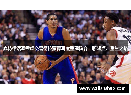 底特律活塞考虑交易德拉蒙德再度重建阵容：新起点，重生之路