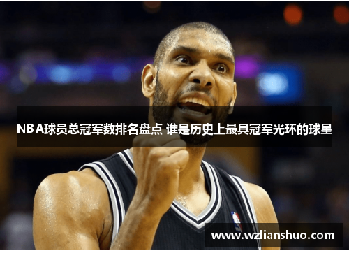 NBA球员总冠军数排名盘点 谁是历史上最具冠军光环的球星