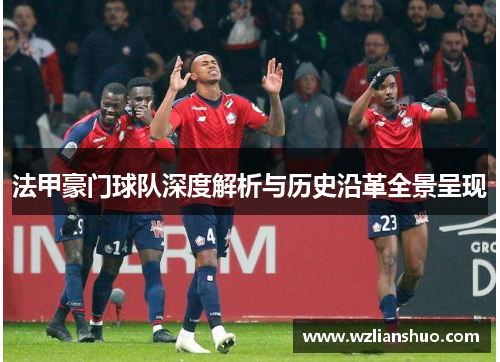 法甲豪门球队深度解析与历史沿革全景呈现