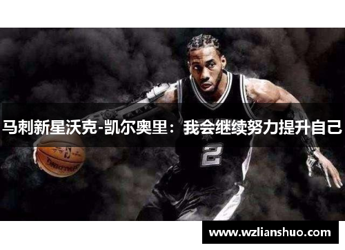 马刺新星沃克-凯尔奥里：我会继续努力提升自己