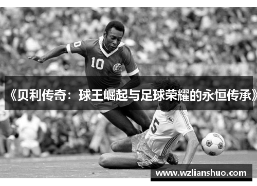 《贝利传奇：球王崛起与足球荣耀的永恒传承》