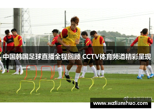 中国韩国足球直播全程回顾 CCTV体育频道精彩呈现