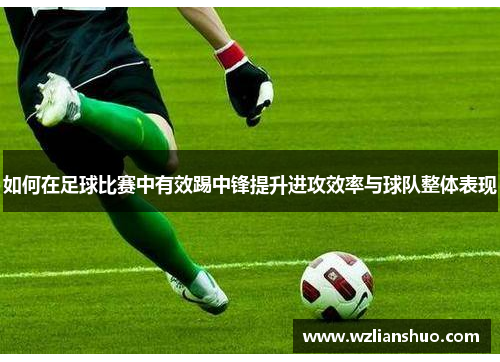 如何在足球比赛中有效踢中锋提升进攻效率与球队整体表现