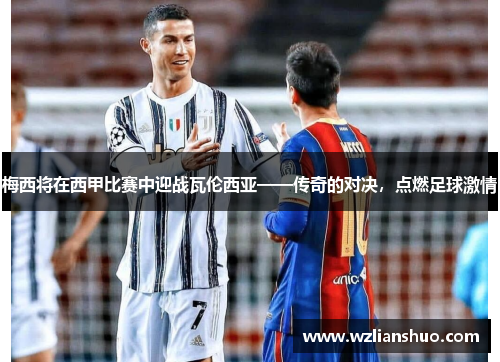 梅西将在西甲比赛中迎战瓦伦西亚——传奇的对决，点燃足球激情