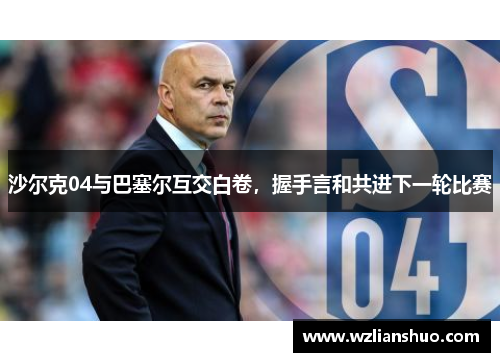 沙尔克04与巴塞尔互交白卷，握手言和共进下一轮比赛