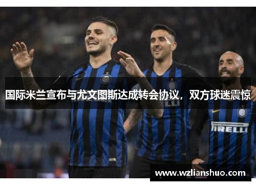 国际米兰宣布与尤文图斯达成转会协议，双方球迷震惊